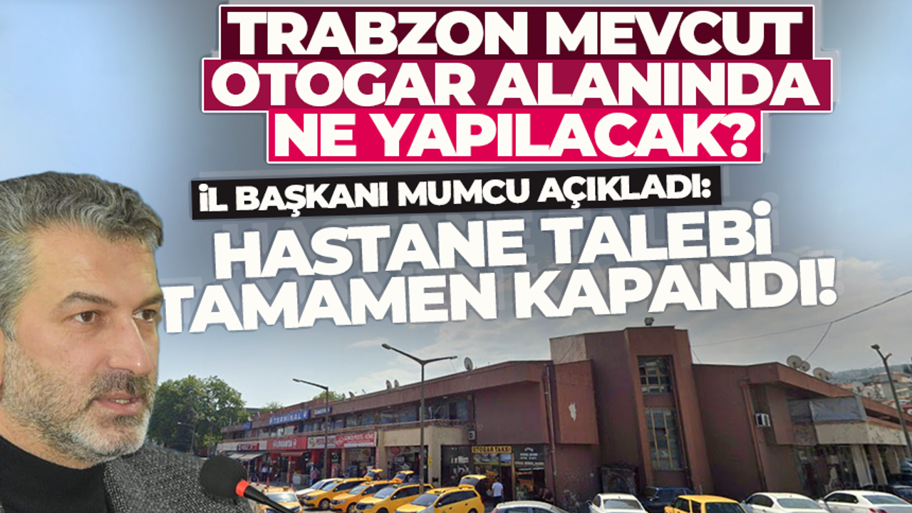 Trabzon mevcut otogar arazisi ne olacak? İl Başkanı Sezgin Mumcu konuştu...