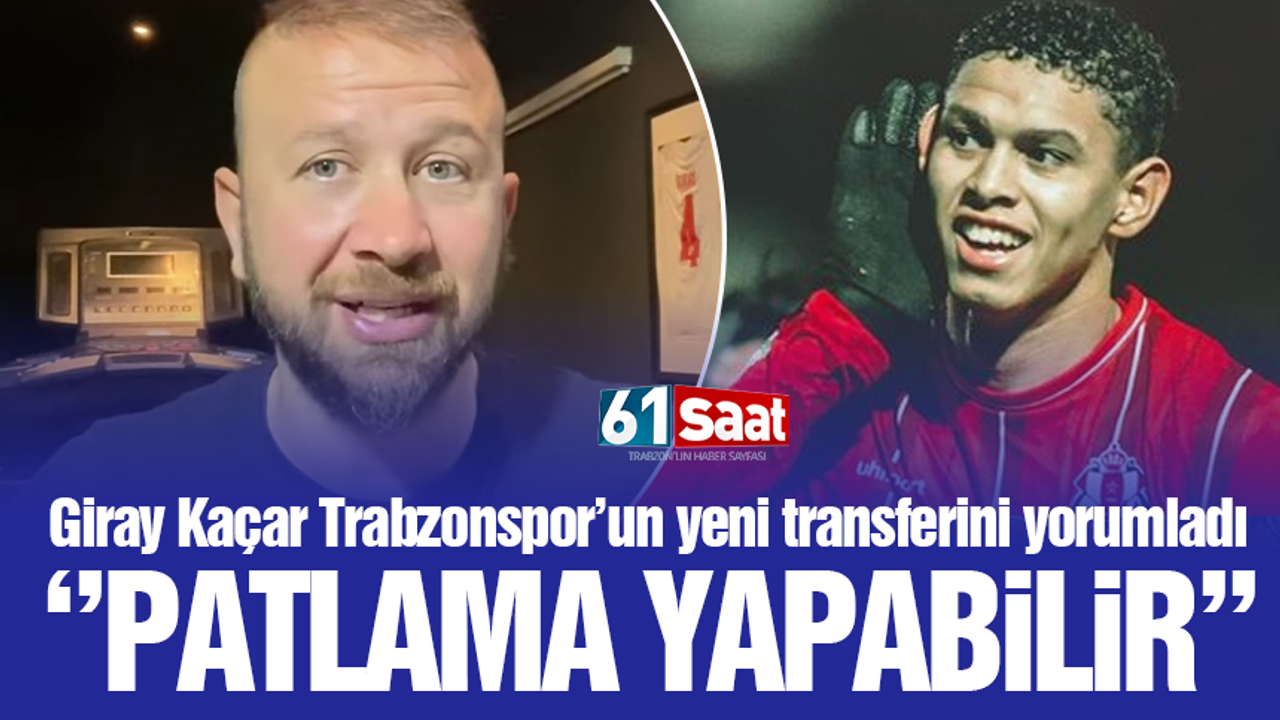 Giray Kaçar'dan Trabzonspor'un yeni transferine övgüler!
