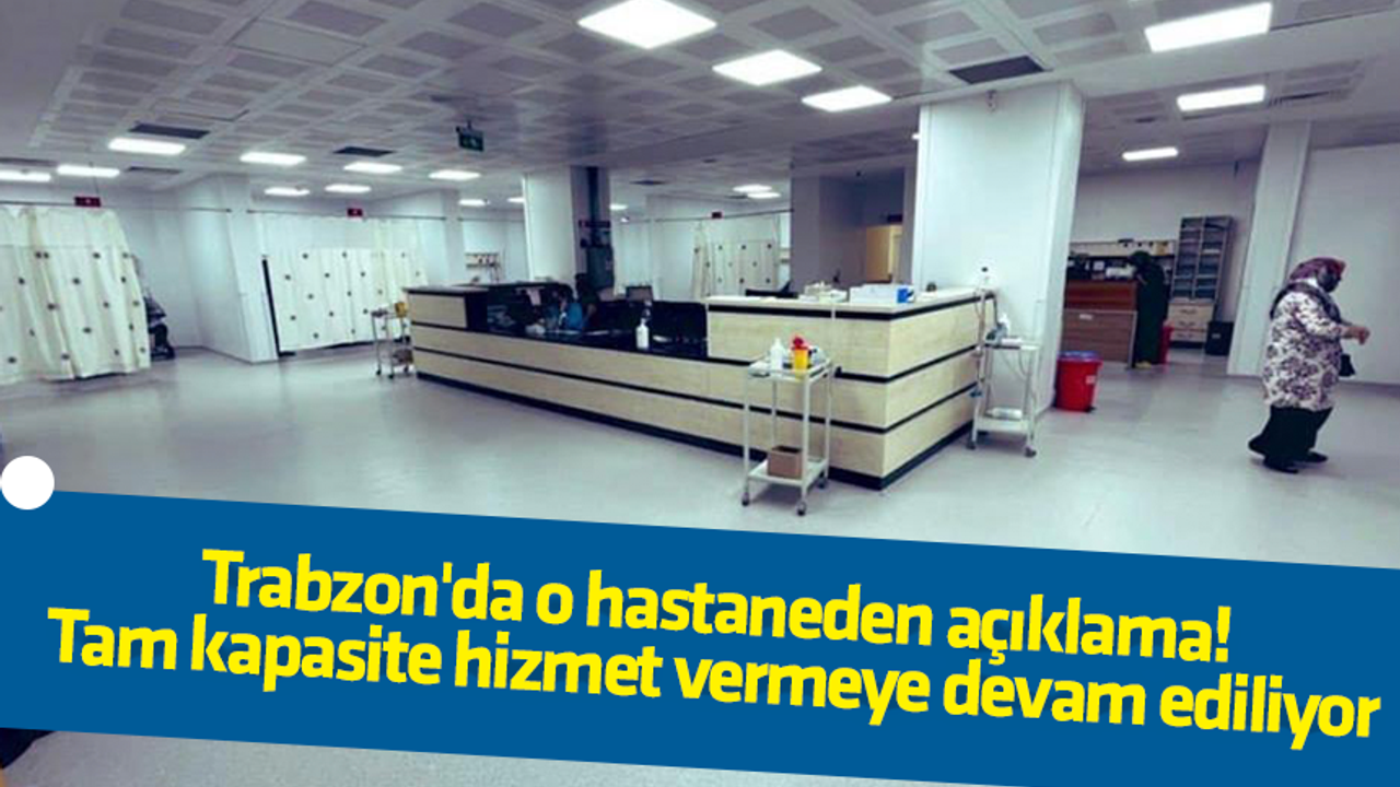 Trabzon'da o hastaneden açıklama! Tam kapasite hizmet vermeye devam ediliyor