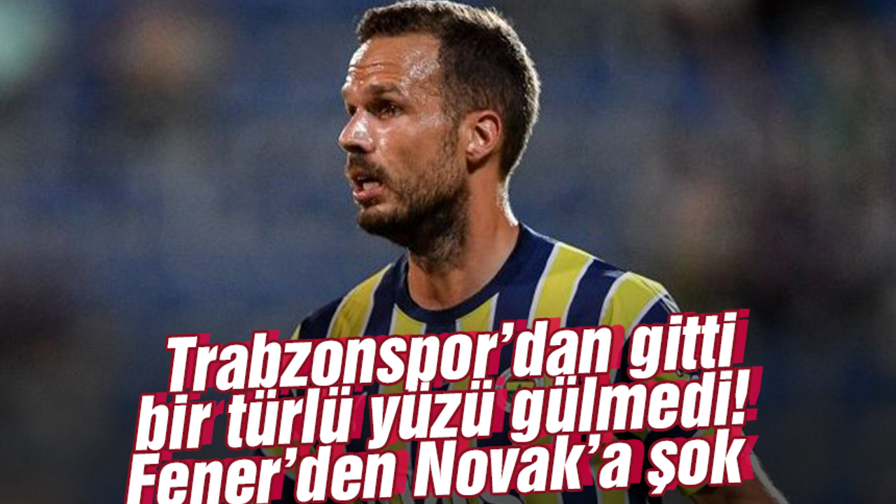 Trabzonspor'dan gitti bir türlü yüzü gülmedi! Fener'den Novak'a şok