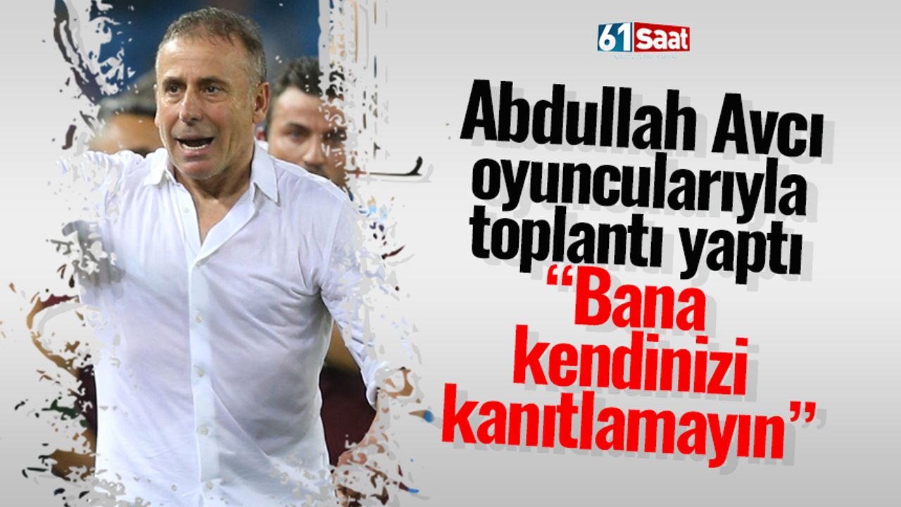 Trabzonspor'da Abdullah Avcı oyuncularına böyle seslendi “Bana kendinizi kanıtlamayın…”