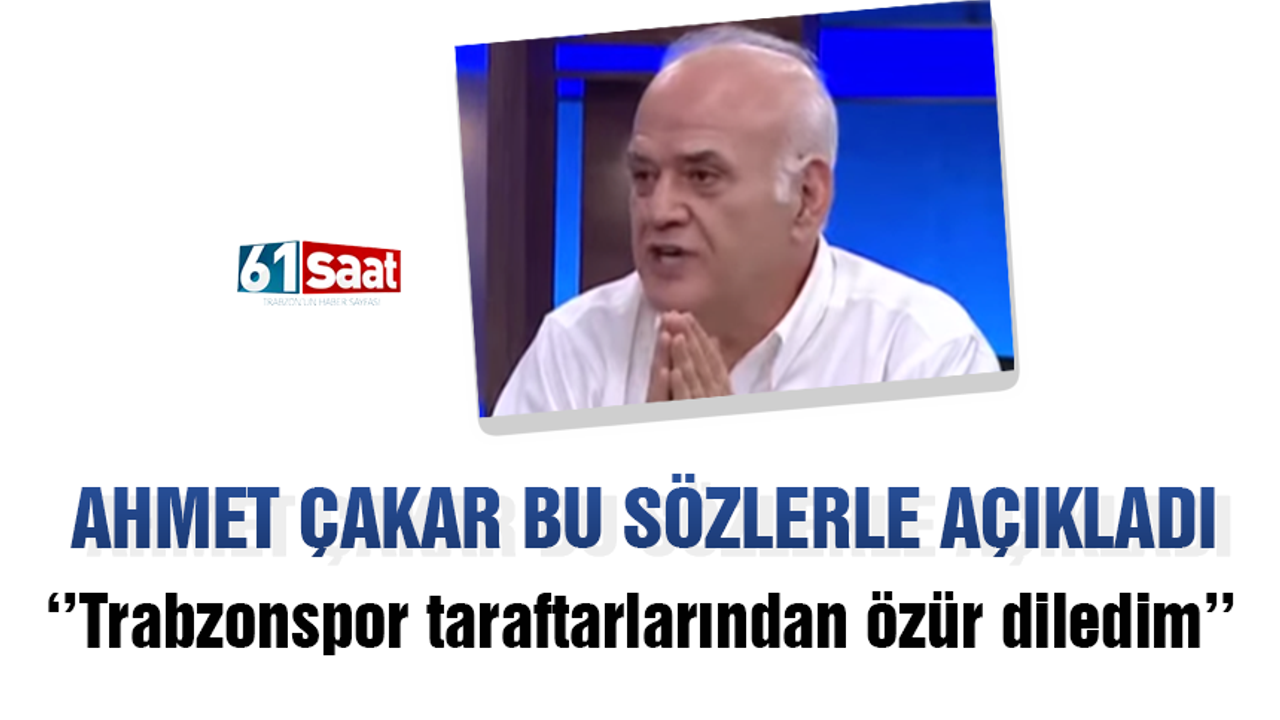 Ahmet Çakar ''Trabzonspor taraftarlarından özür diledim''