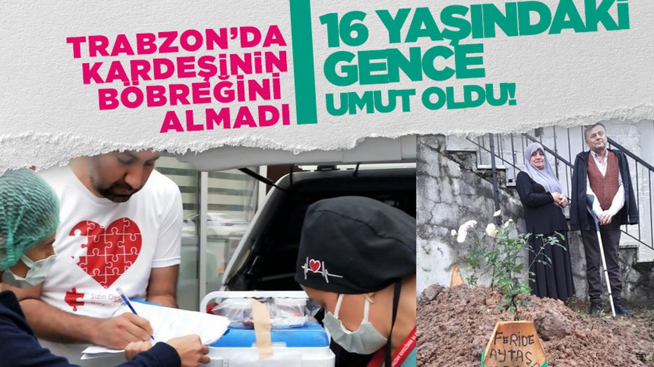 Trabzon'da Kardeşinin böbreğini almadı 16 yaşındaki gence hayat oldu