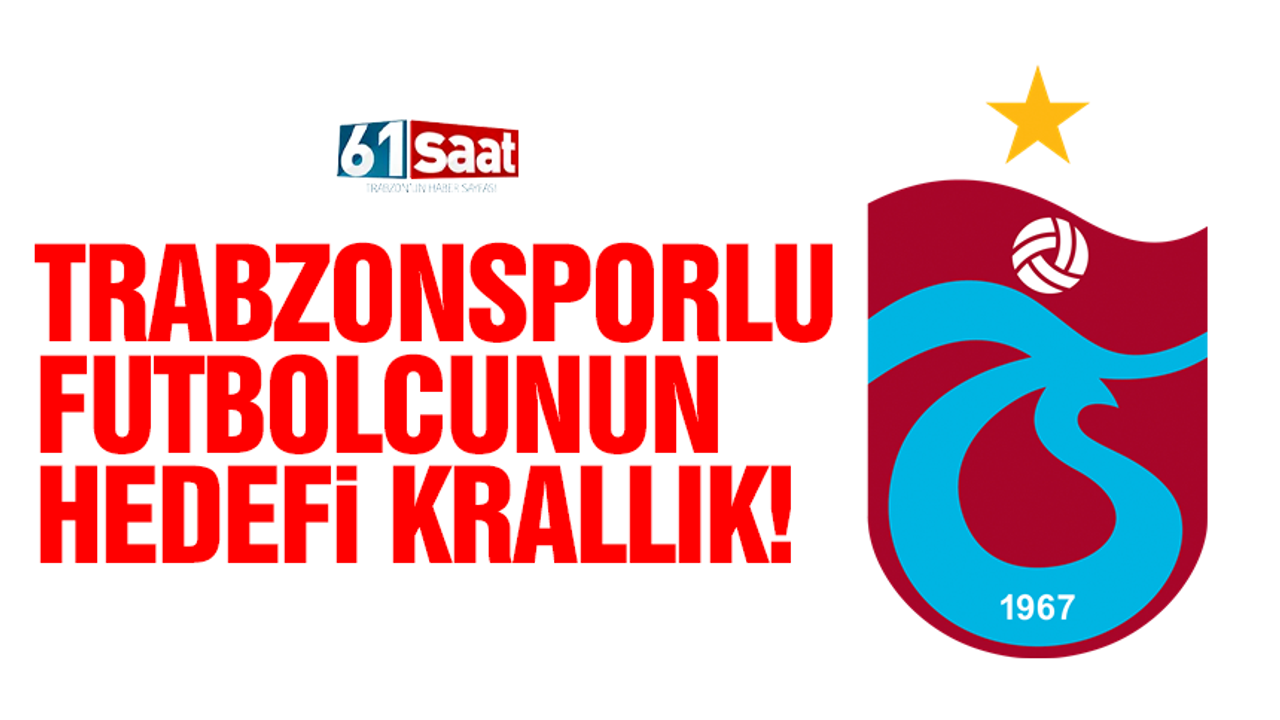 Trabzonsporlu futbolcunun hedefi krallık!