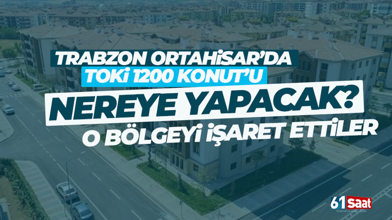Trabzon'da 1200 konut nereye yapılacak? O alanı işaret ettiler...