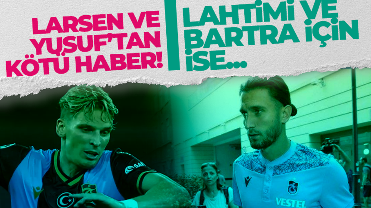 trabzonspor-da-yusuf-ve-larsen-den-k-t-haber-lahtimi-ve-bartra-ise