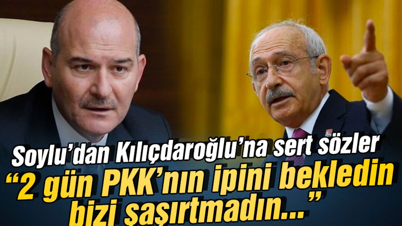 Soylu'dan Kılıçdaroğlu'na sert sözler '"İki gün PKK'nın ipini bekledin"