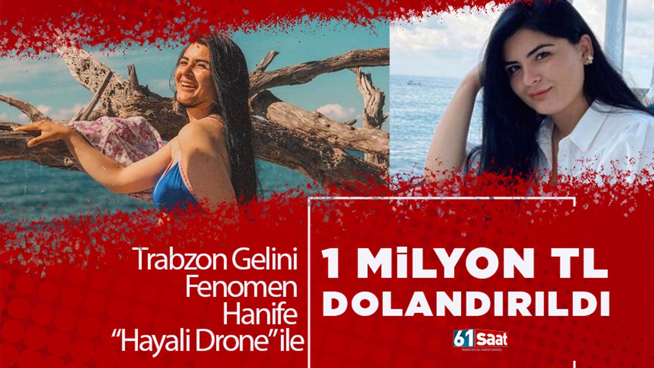 Trabzon Gelini Fenomen Hanife “Hayali Drone” ile 1 Milyon TL dolandırıldı!