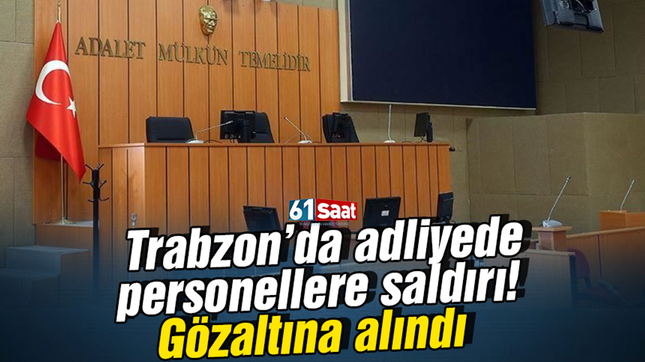Trabzon’da adliyede personellere saldırı! Gözaltına alındı