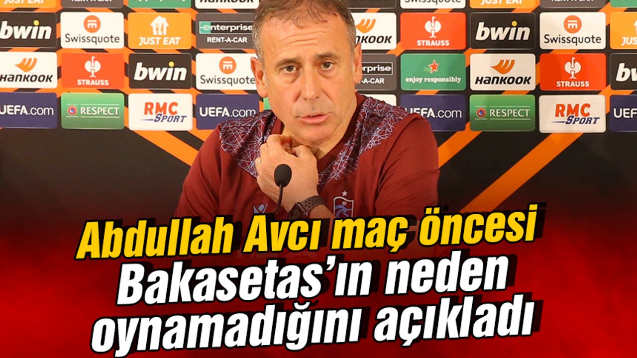 Abdullah Avcı, Bakasetas'ın neden oynamadığını açıkladı