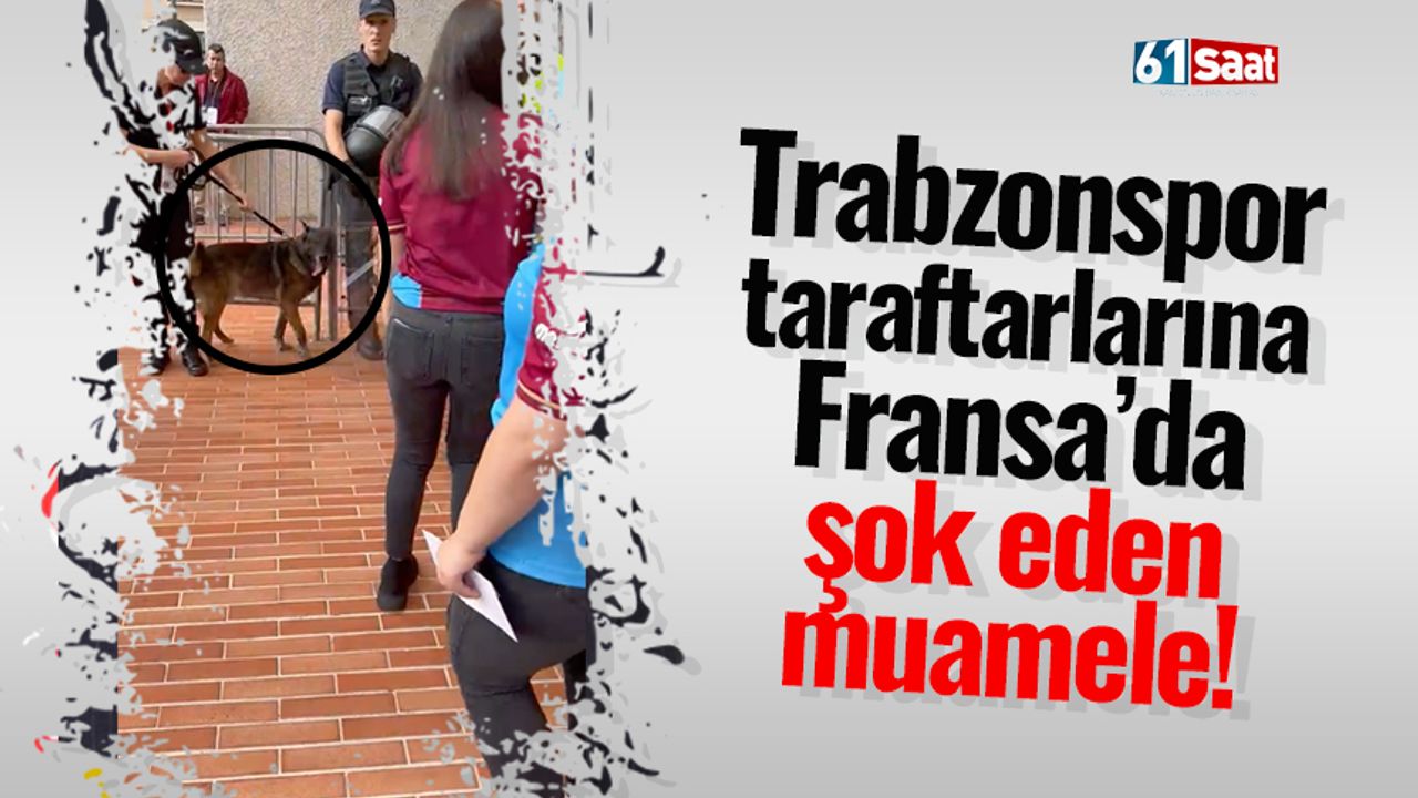 Trabzonspor taraftarlarına Fransa'da şok eden muamele