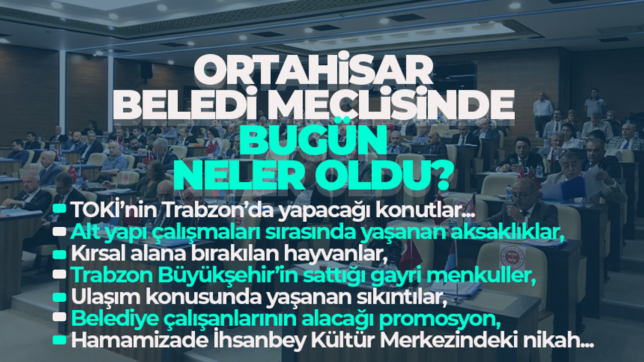 Trabzon Ortahisar Belediye Meclisinde neler oldu?