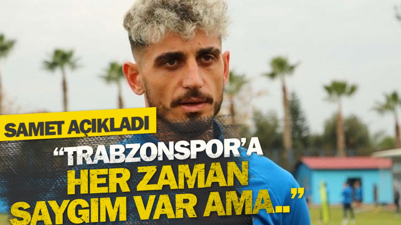 İSamet Akaydın'dan Trabzonspor açıklaması: Her zaman saygı duyuyorum ama...