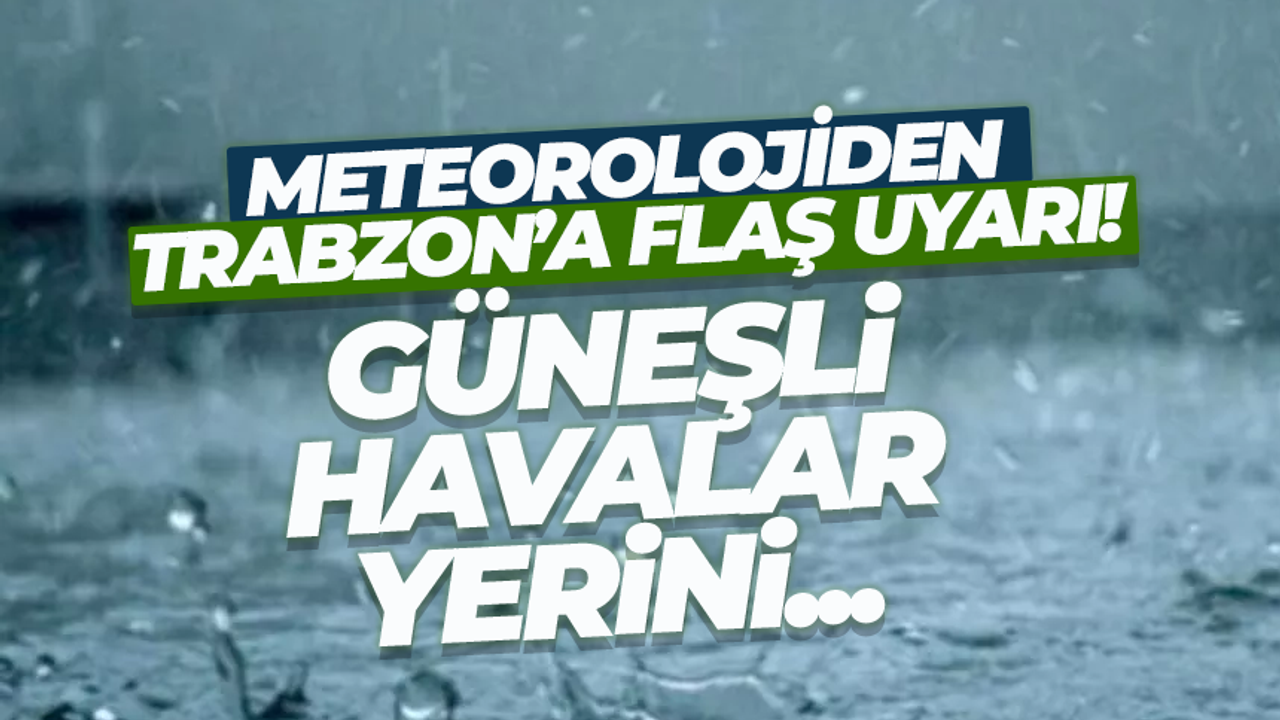 Meteoroloji'den Trabzon için flaş uyarı...
