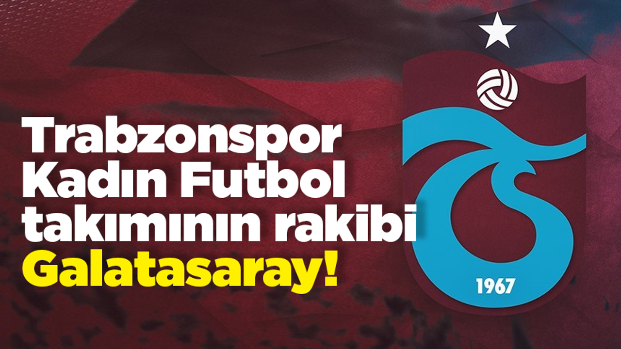 Trabzonspor Kadın Futbol takımının rakibi Galatasaray!