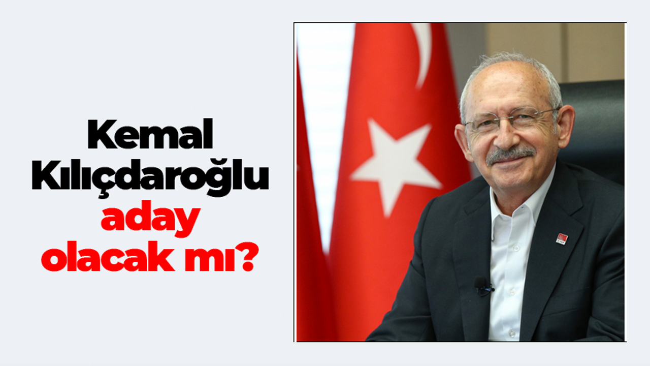 Kılıçdaroğlu aday olacak mı?