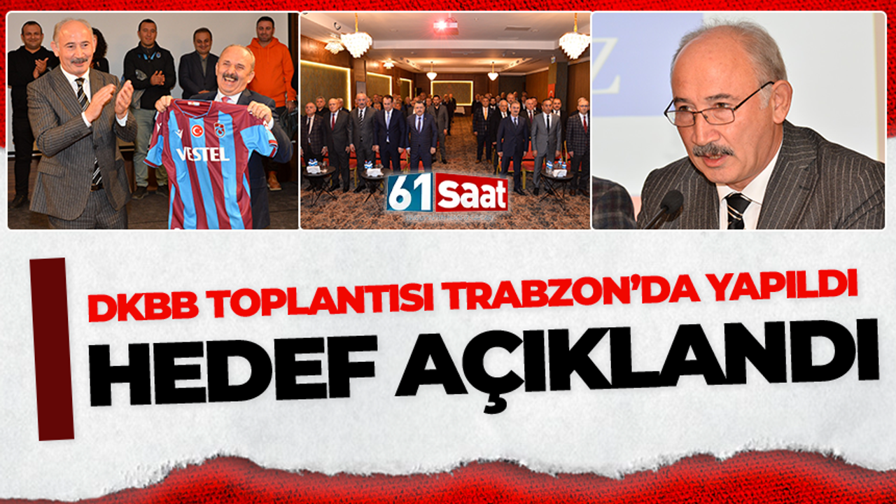 DKBB toplantısı Trabzon’da yapıldı! Hedef açıklandı