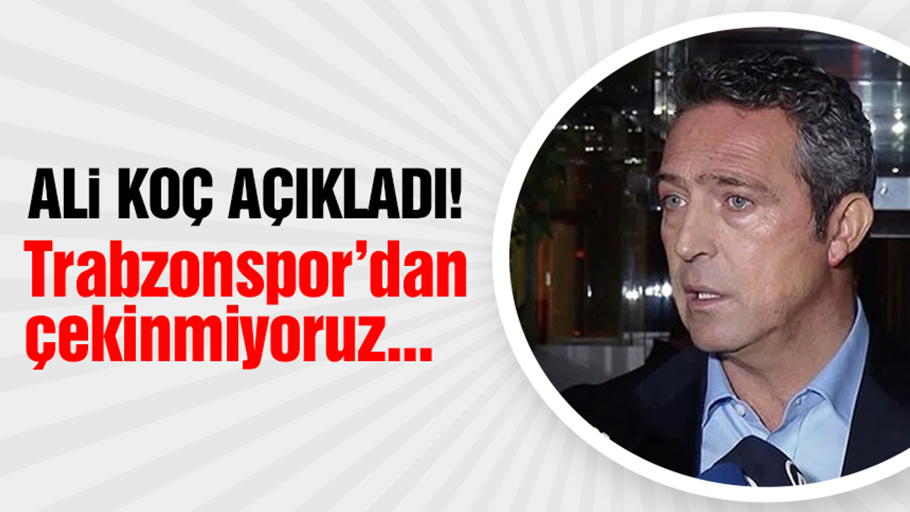 Ali Koç açıkladı! Trabzonspor'dan çekinmiyoruz