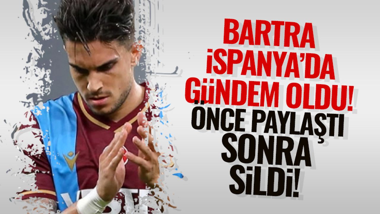 Trabzonsporlu Bartra İspanya'da gündem! Önce paylaştı sonra sildi