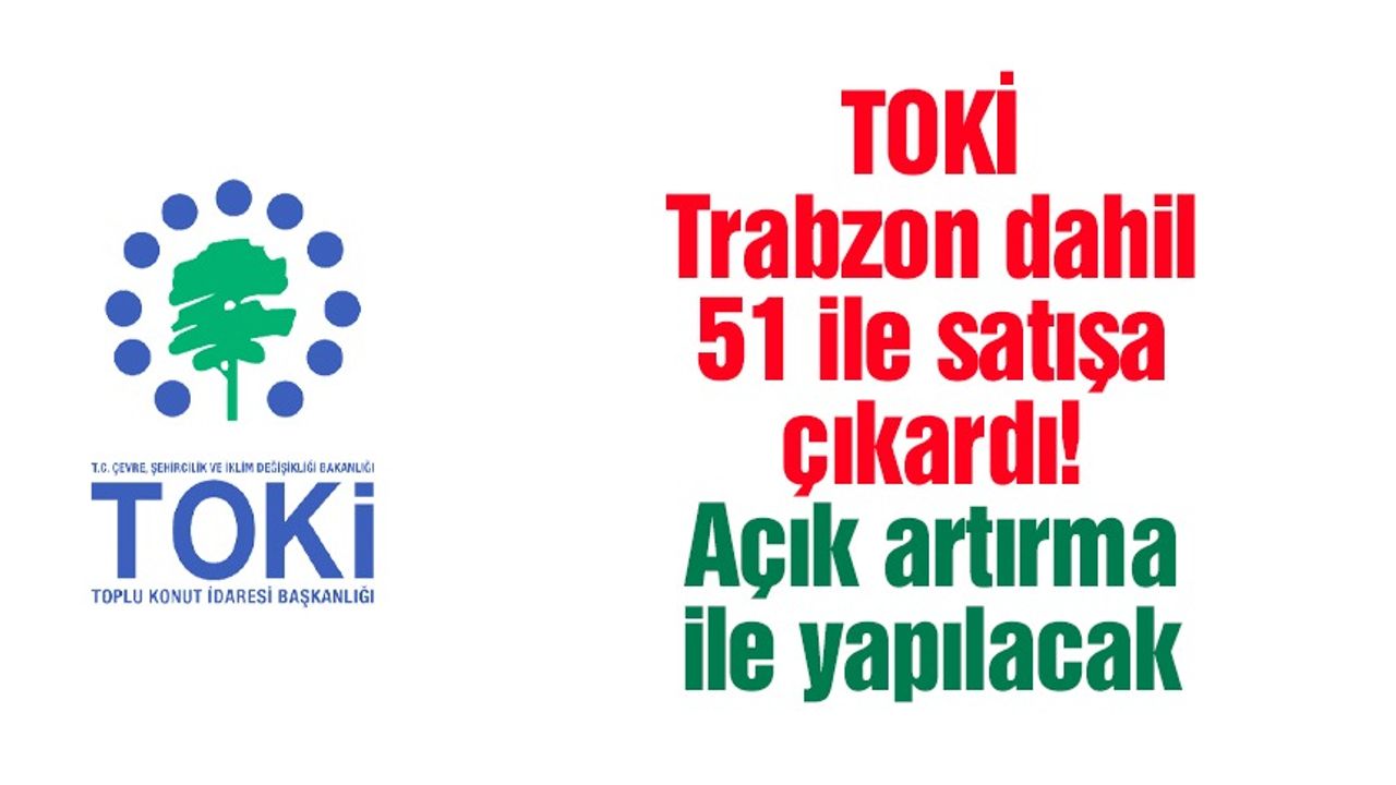 TOKİ, Trabzon dahil 51 ilde satışa çıkardı! Açık artırma ile yapılacak