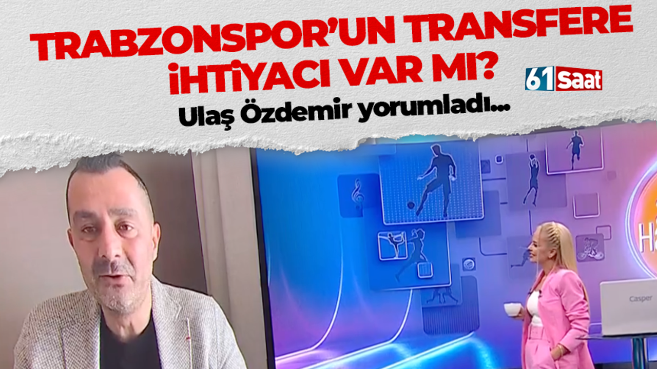 Ulaş Özdemir yorumladı! Trabzonspor'un transfere ihtiyacı var mı?