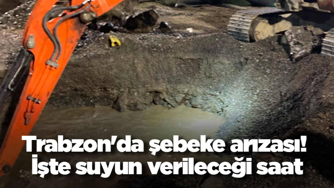 Trabzon'da şebeke arızası! Sular 22.00'a kadar verilemeyecek