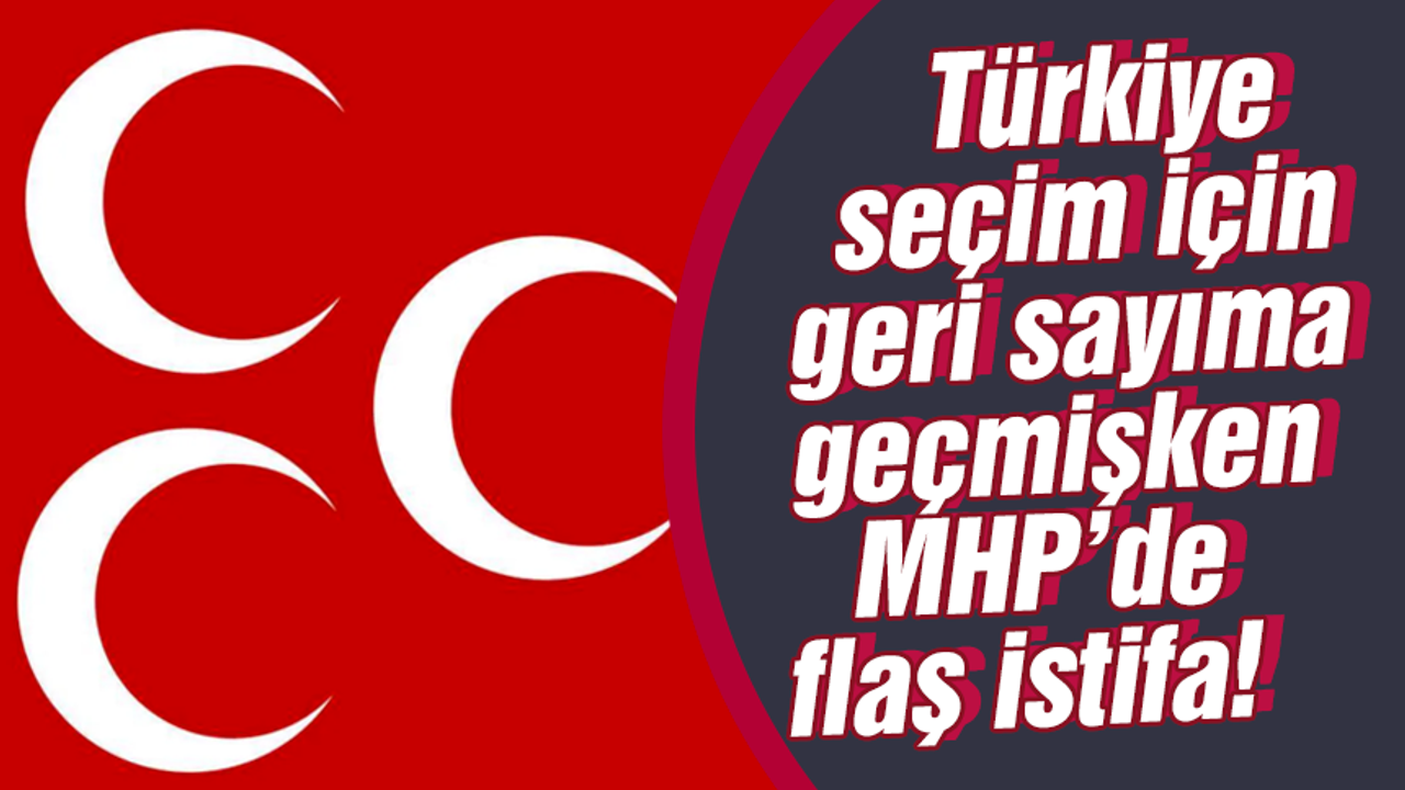 Türkiye seçim için geri sayıma geçerken MHP'de flaş istifa!