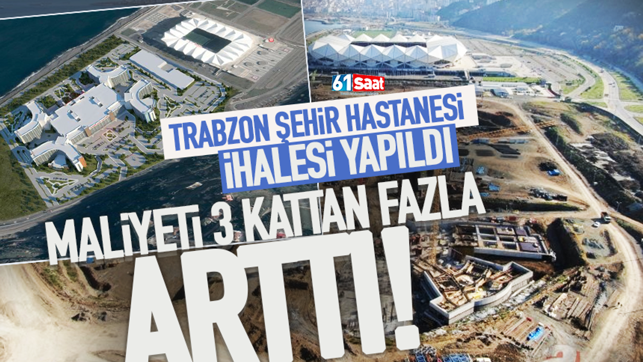 Trabzon Şehir Hastanesinin maliyeti 3,5 kat arttı! 