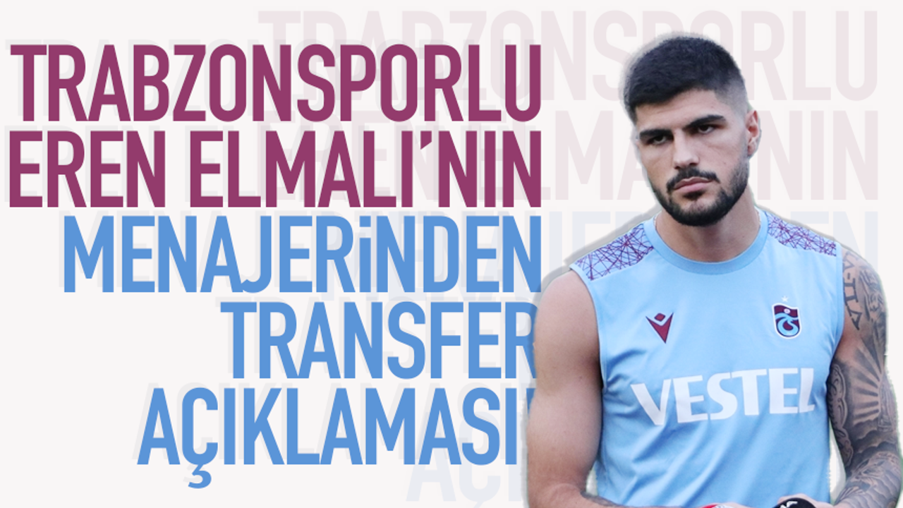Trabzonsporlu Eren Elmalı'nın menajerinden transfer açıklaması