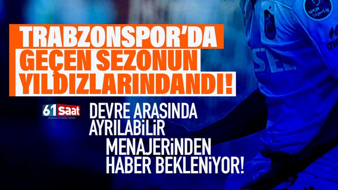Trabzonspor'da geçen sezonun yıldızlarındandı.. Takımdan ayrılabilir!