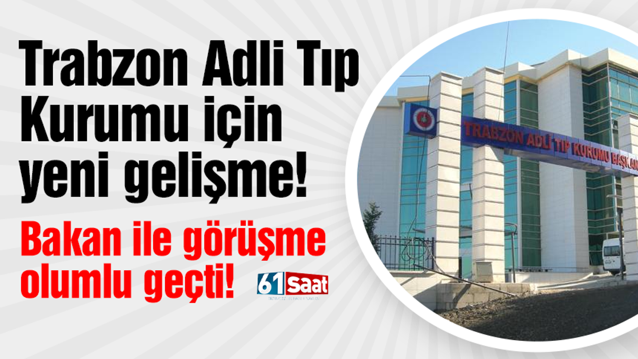 Trabzon Adli Tıp Kurumu için yeni gelişme! Trabzonlu vekil bakan ile görüştü