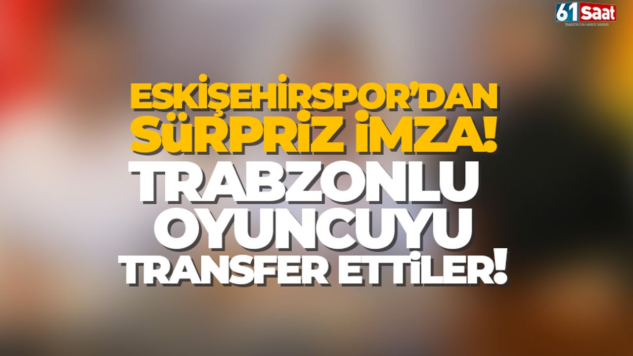 Eskişehirspor Trabzonlu oyuncuyu kadrosuna kattı