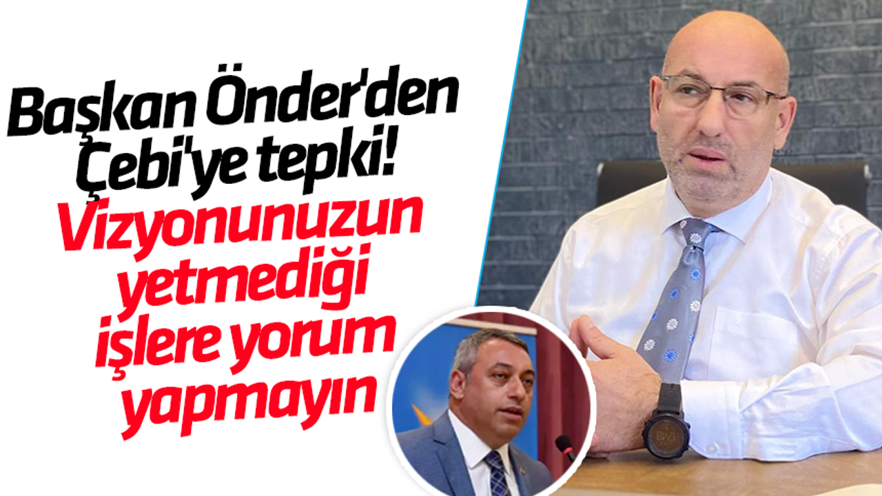 Başkan Önder'den Çebi'ye tepki! Vizyonunuzun yetmediği işlere yorum yapmayın