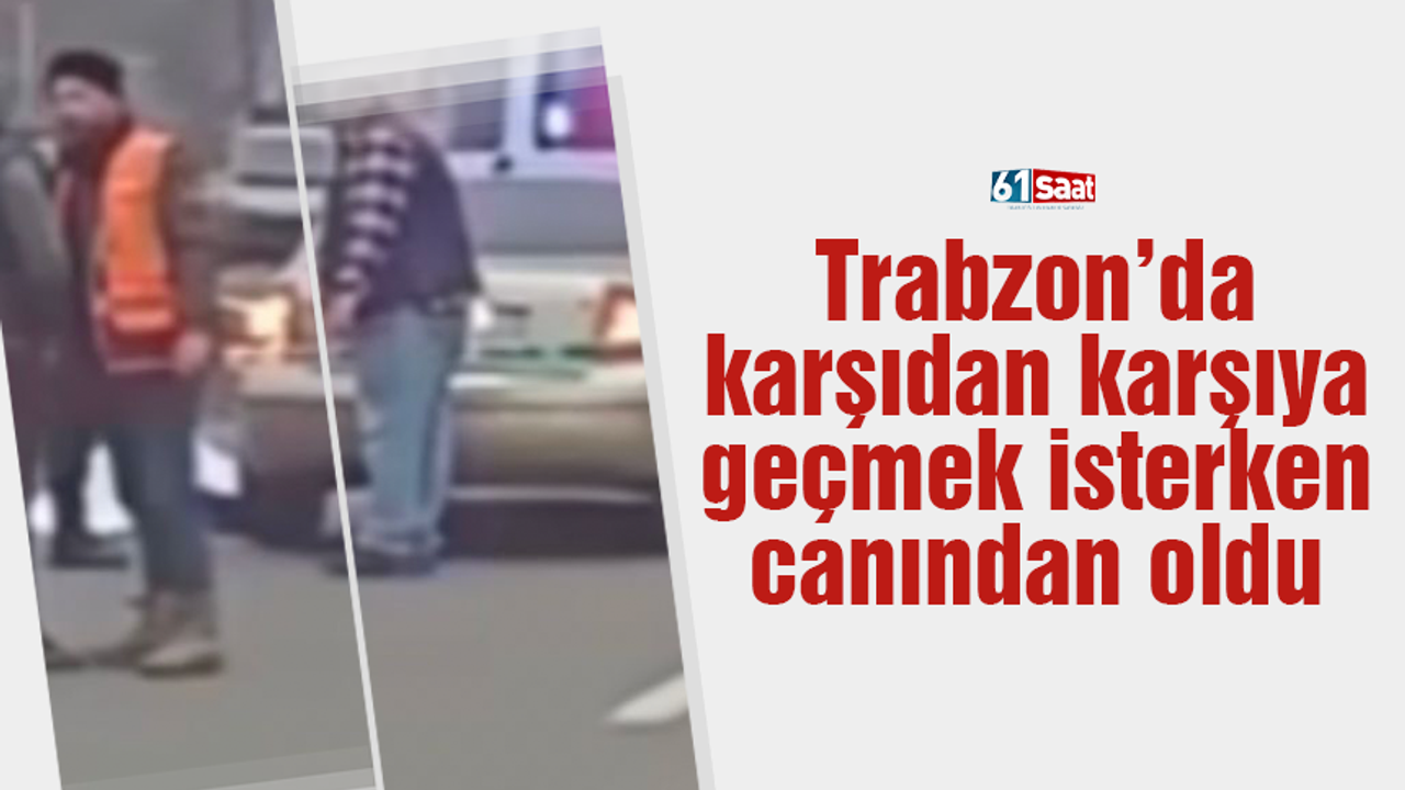 Trabzon’da karşıdan karşıya geçmek isterken canından oldu