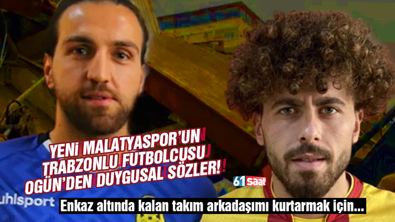 Yeni Malatyaspor’un Trabzonlu futbolcusu Ogün’den duygusal sözler! Enkaz altında kalan takım arkadaşımı kurtarmak için…