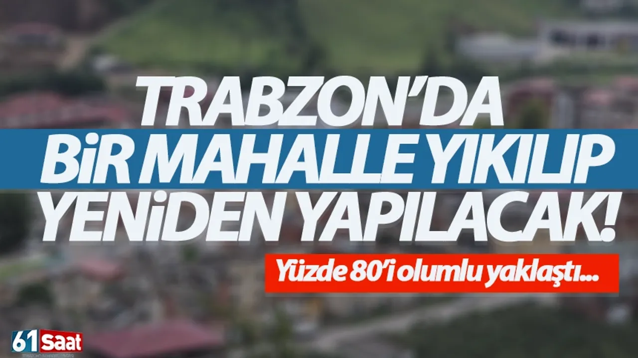 Trabzon’da bir mahalle yıkılıp baştan yapılacak!