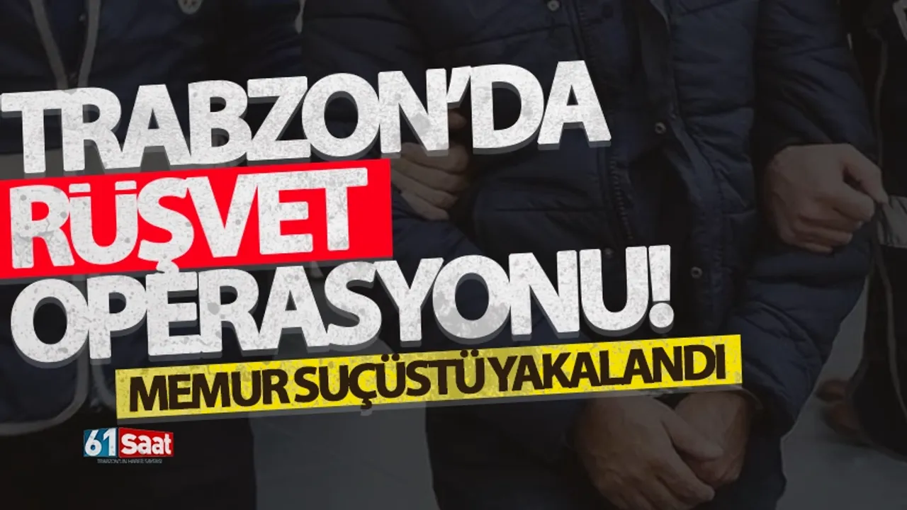 Trabzon'da rüşvet operasyonu! Memur suçüstü yakalandı!