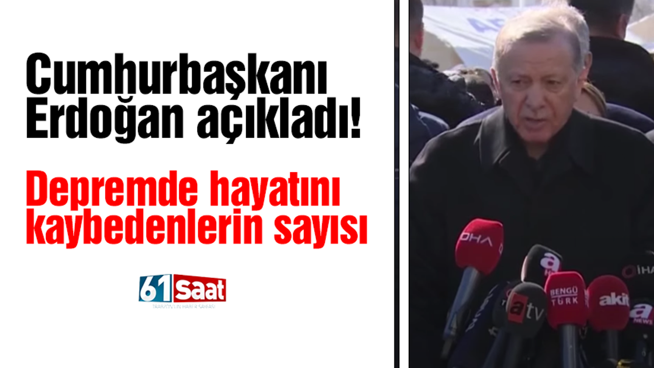 Cumhurbaşkanı Erdoğan depremde hayatını kaybedenlerin sayısını açıkladı
