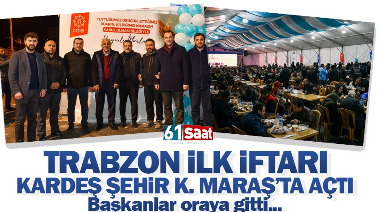 Trabzon ilk iftarı kardeş şehir Kahramanmaraş'ta açtı!
