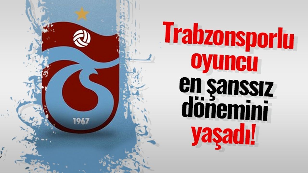 Trabzonsporlu oyuncu en şanssız dönemini yaşadı!