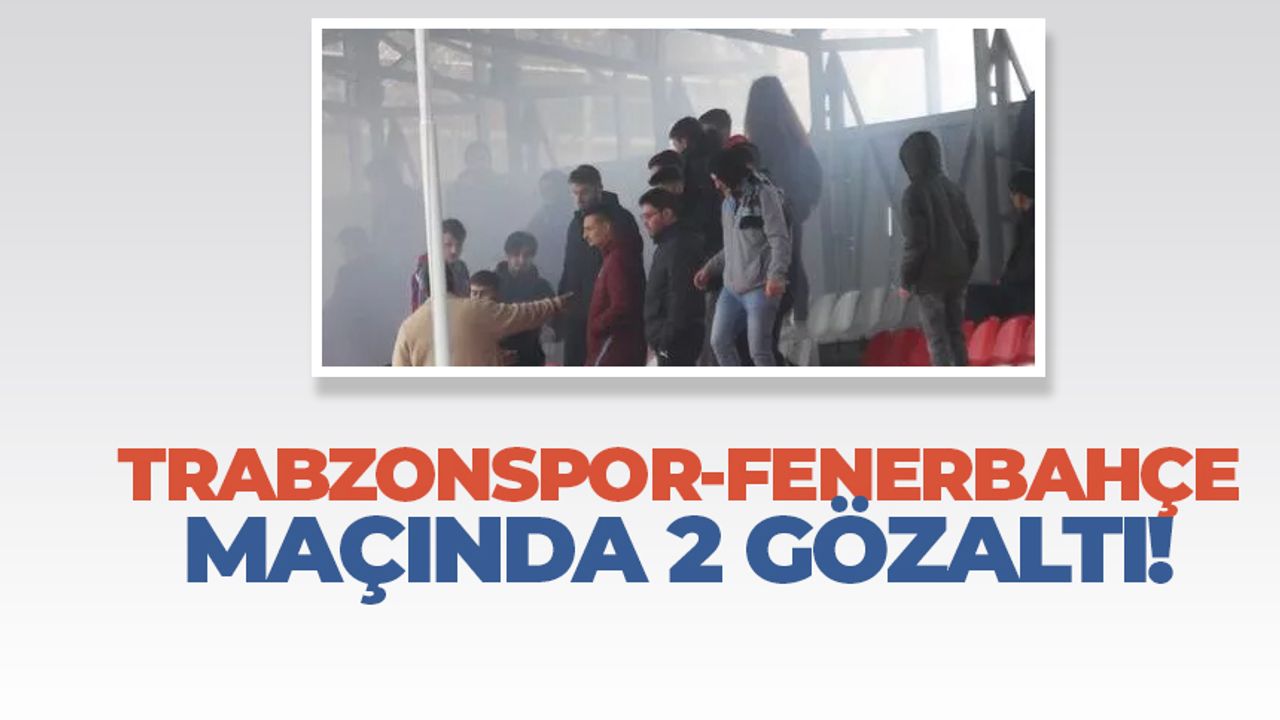 Trabzonspor-Fenerbahçe maçında 2 taraftara gözaltı