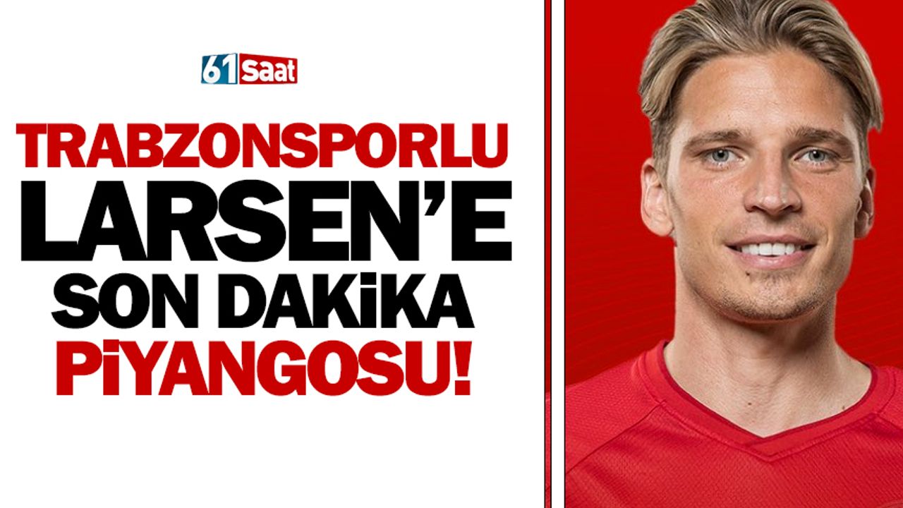 Trabzonsporlu Larsen'e son dakika piyangosu
