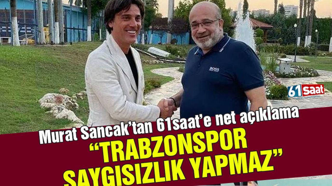Murat Sancak'tan 61saat'e net açıklama 'Trabzonspor saygısızlık yapmaz'