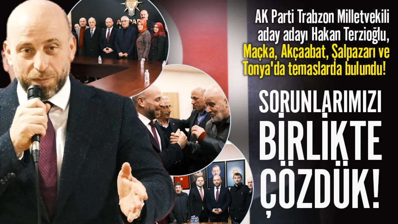 AK Parti Trabzon Milletvekili aday adayı Hakan Terzioğlu, Maçka, Akçaabat, Şalpazarı ve Tonya'da temaslarda bulundu!