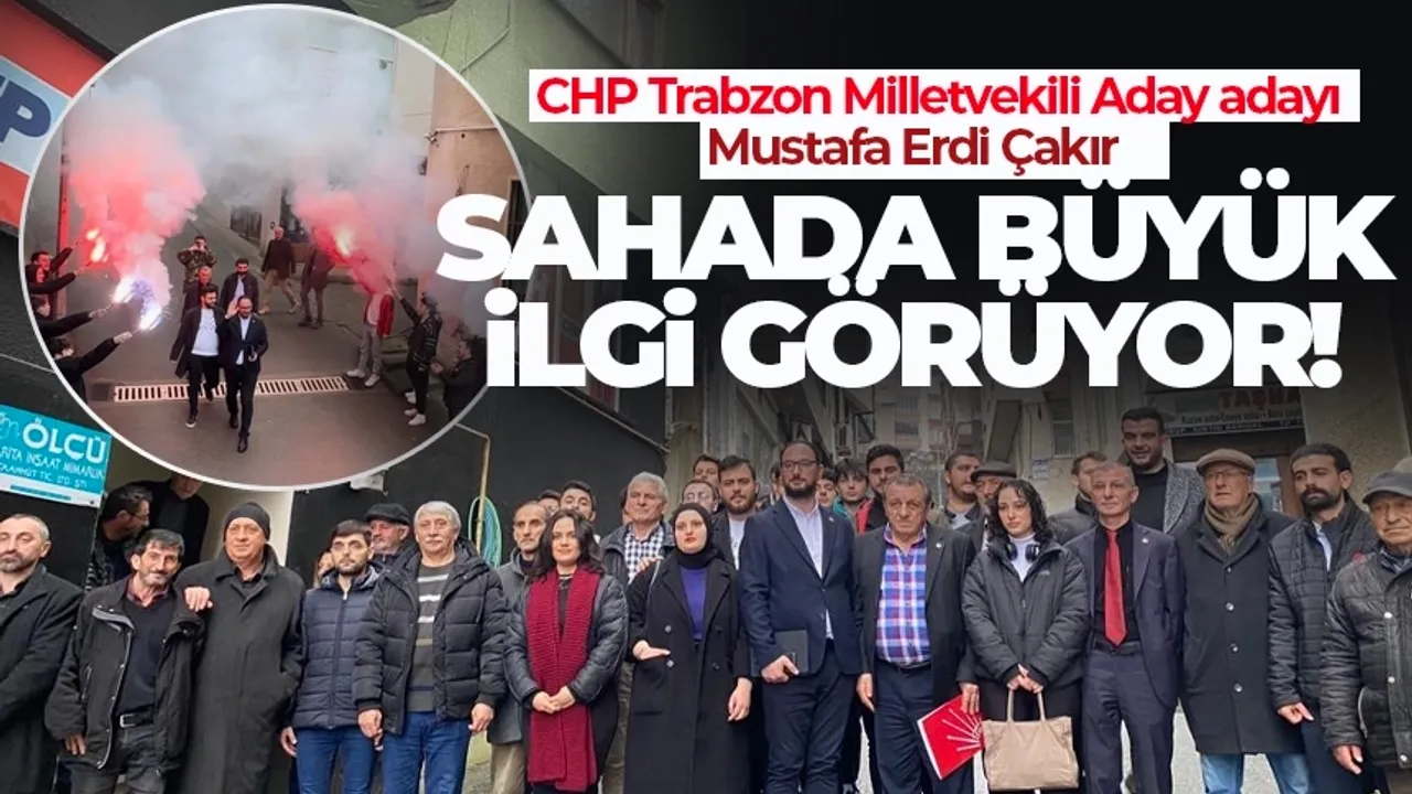 Trabzon CHP aday adayı Çakır sahada büyük ilgi görüyor