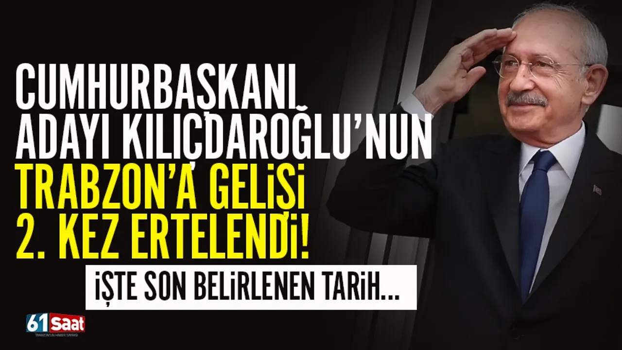 Cumhurbaşkanı adayı Kemal Kılıçdaroğlu'nun Trabzon'a gelişi 2. kez ertelendi!