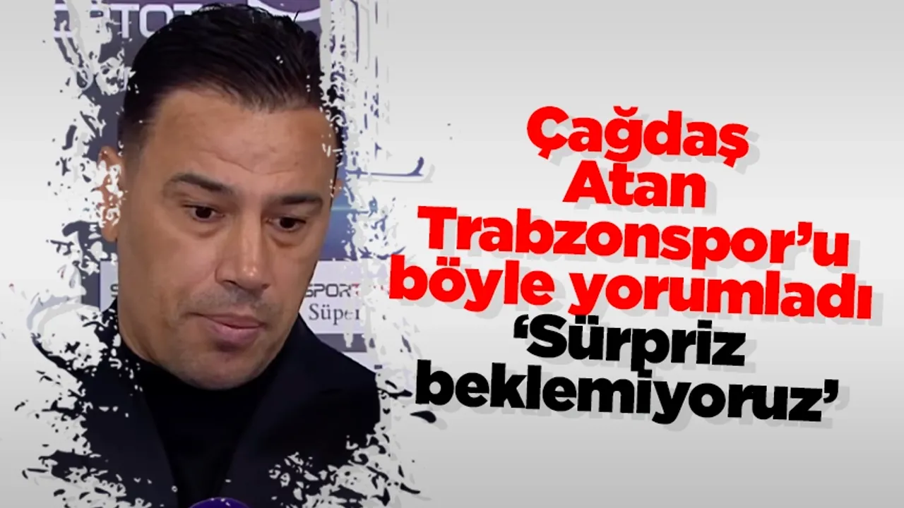 Çağdaş Atan Trabzonspor’u böyle yorumladı: ‘Sürpriz beklemiyoruz’