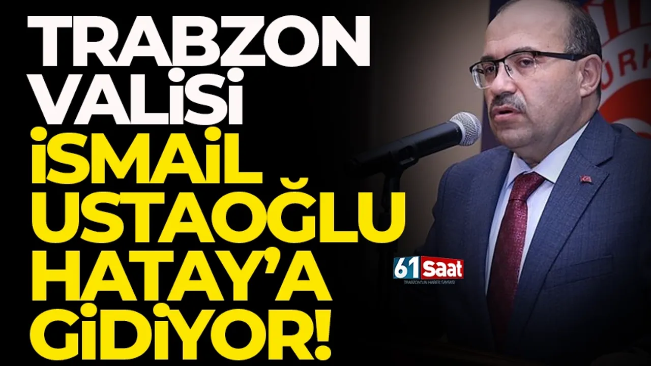 Trabzon Valisi İsmail Ustaoğlu Hatay'a gidiyor..