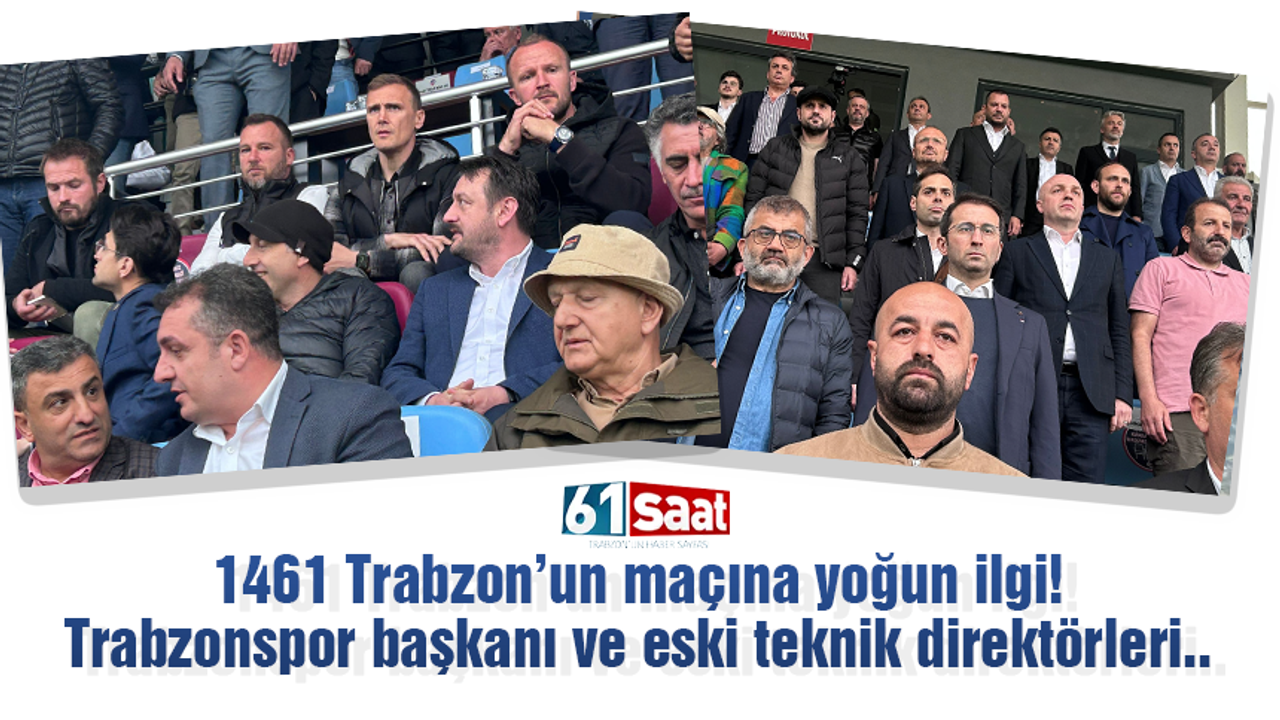 1461 Trabzon'un maçına yoğun ilgi! Trabzonspor başkanı ve eski teknik direktörleri..