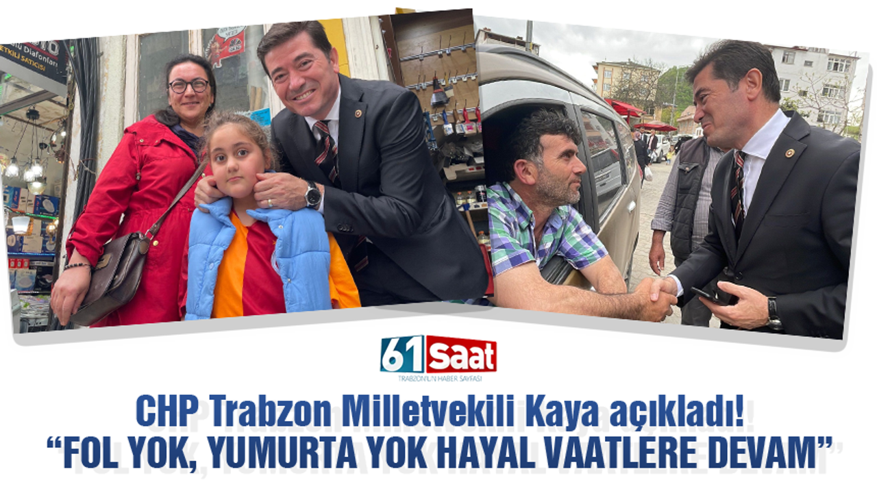 CHP Trabzon Milletvekili Kaya açıkladı! Fol yok yumurta yok hayal vaatlere devam